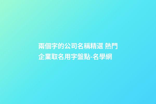 兩個字的公司名稱精選 熱門企業取名用字盤點-名學網-第1張-公司起名-玄機派